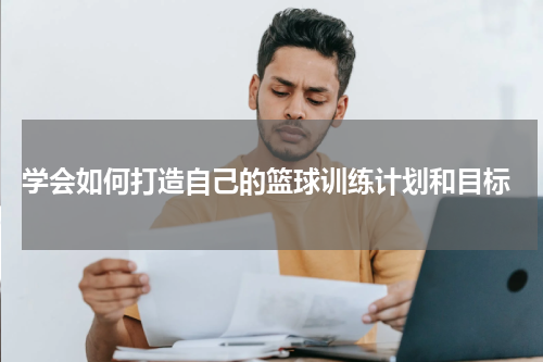  学会如何打造自己的篮球训练计划和目标