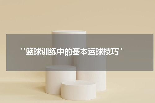  "篮球训练中的基本运球技巧"