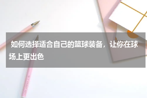  如何选择适合自己的篮球装备，让你在球场上更出色
