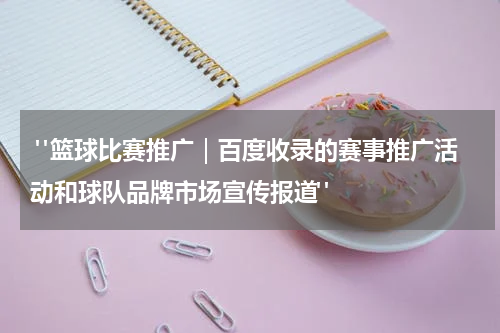  "篮球比赛推广｜百度收录的赛事推广活动和球队品牌市场宣传报道"