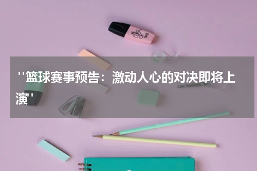  "篮球赛事预告：激动人心的对决即将上演"