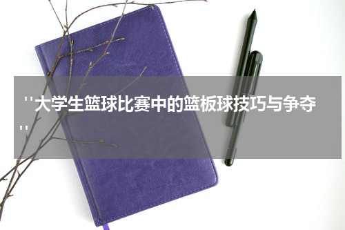  "大学生篮球比赛中的篮板球技巧与争夺"