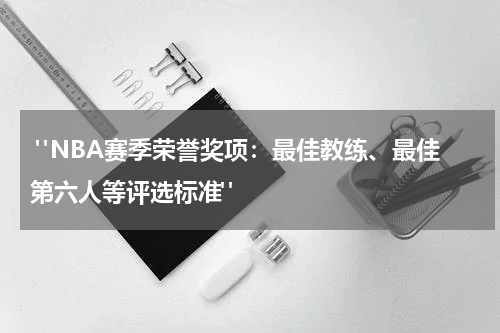  "NBA赛季荣誉奖项：最佳教练、最佳第六人等评选标准"