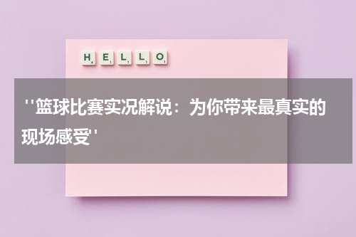  "篮球比赛实况解说：为你带来最真实的现场感受"