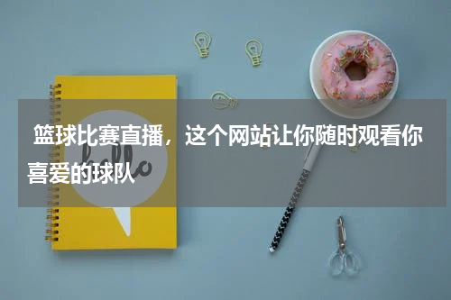  篮球比赛直播，这个网站让你随时观看你喜爱的球队