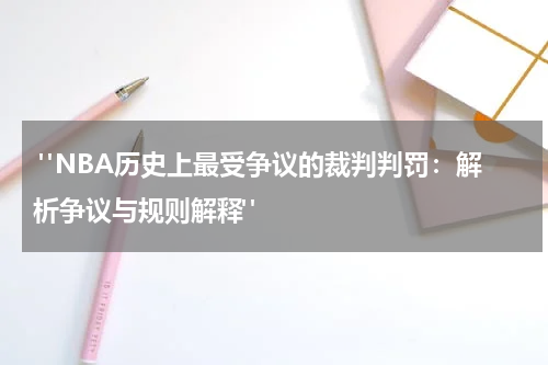  "NBA历史上最受争议的裁判判罚：解析争议与规则解释"