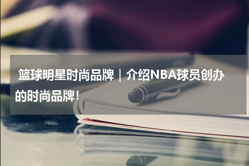  篮球明星时尚品牌｜介绍NBA球员创办的时尚品牌！
