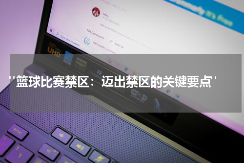  "篮球比赛禁区：迈出禁区的关键要点"
