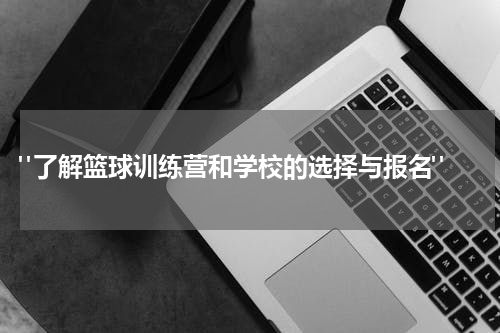  "了解篮球训练营和学校的选择与报名"