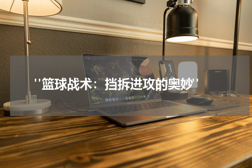  "篮球战术：挡拆进攻的奥妙"