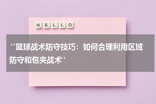  "篮球战术防守技巧：如何合理利用区域防守和包夹战术"
