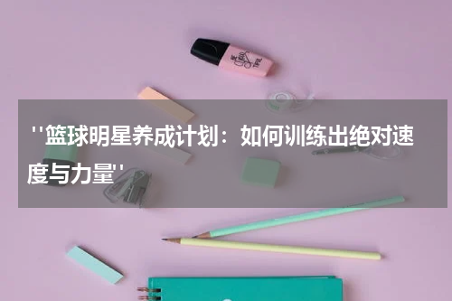  "篮球明星养成计划：如何训练出绝对速度与力量"