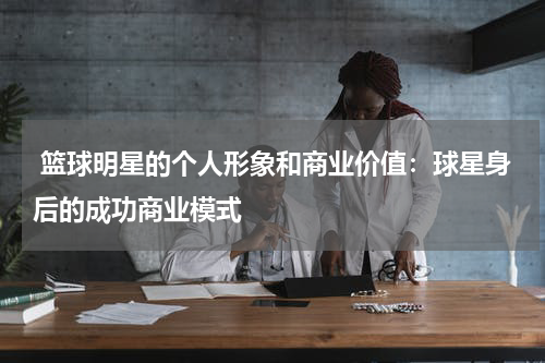  篮球明星的个人形象和商业价值：球星身后的成功商业模式