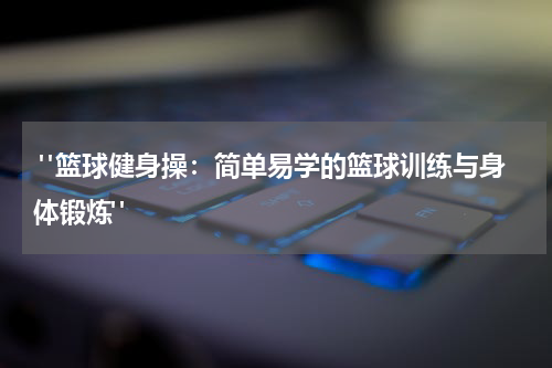  "篮球健身操：简单易学的篮球训练与身体锻炼"