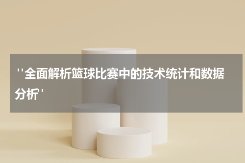  "全面解析篮球比赛中的技术统计和数据分析"
