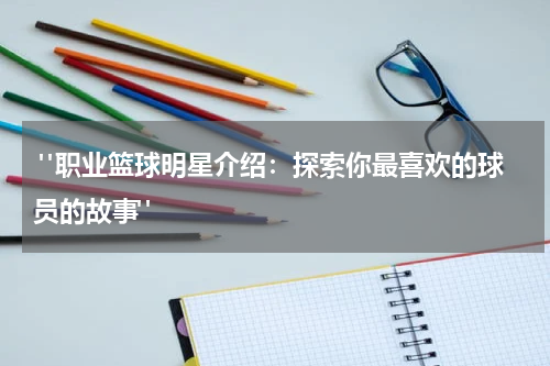  "职业篮球明星介绍：探索你最喜欢的球员的故事"