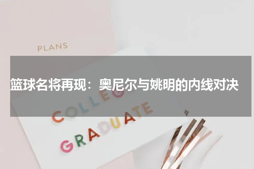  篮球名将再现：奥尼尔与姚明的内线对决