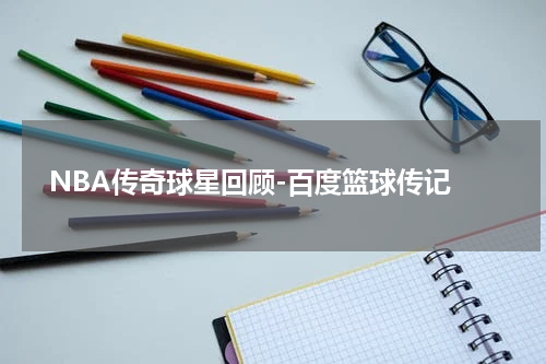  NBA传奇球星回顾-百度篮球传记