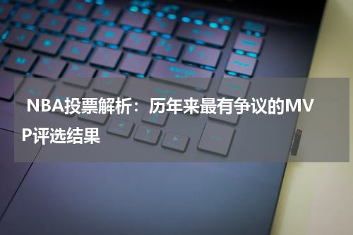  NBA投票解析：历年来最有争议的MVP评选结果