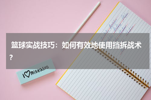  篮球实战技巧：如何有效地使用挡拆战术？