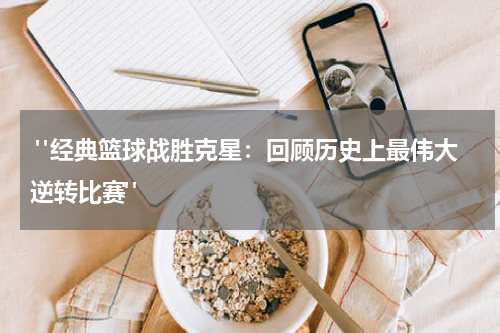  "经典篮球战胜克星：回顾历史上最伟大逆转比赛"