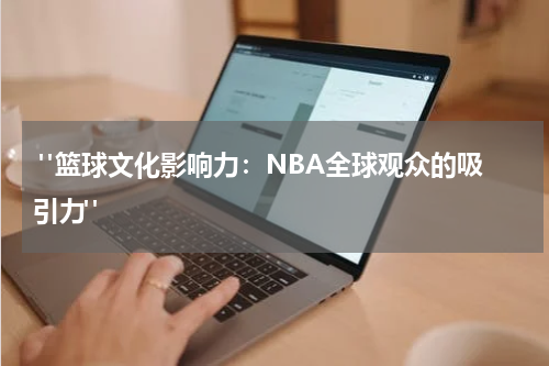  "篮球文化影响力：NBA全球观众的吸引力"