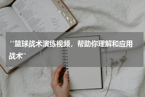  "篮球战术演练视频，帮助你理解和应用战术"