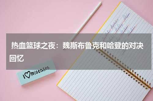  热血篮球之夜：魏斯布鲁克和哈登的对决回忆