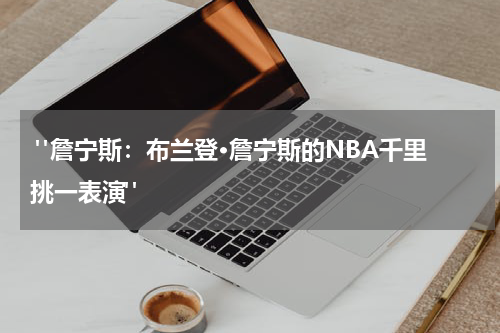  "詹宁斯：布兰登·詹宁斯的NBA千里挑一表演"
