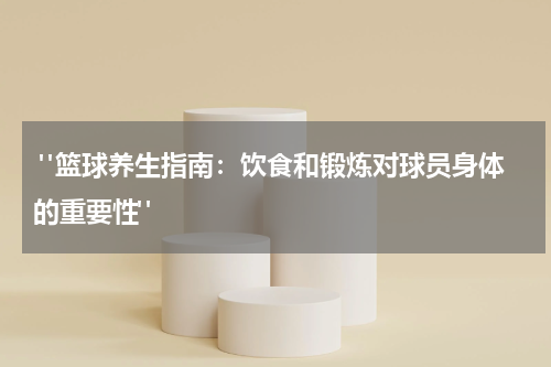  "篮球养生指南：饮食和锻炼对球员身体的重要性"