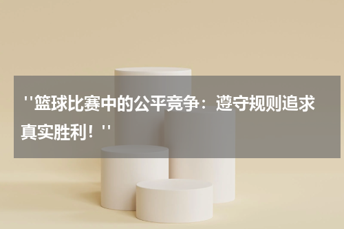  "篮球比赛中的公平竞争：遵守规则追求真实胜利！"