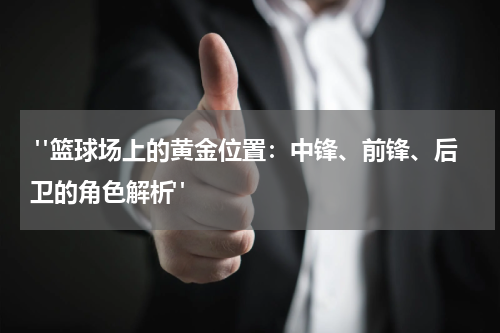  "篮球场上的黄金位置：中锋、前锋、后卫的角色解析"
