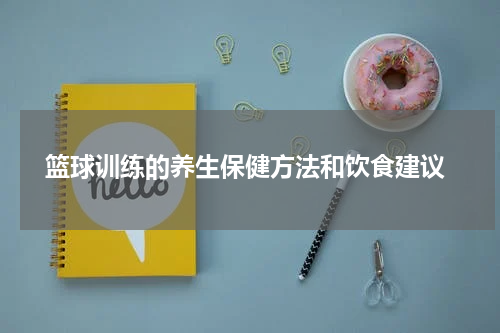  篮球训练的养生保健方法和饮食建议