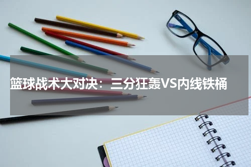  篮球战术大对决：三分狂轰VS内线铁桶