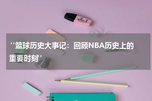  "篮球历史大事记：回顾NBA历史上的重要时刻"
