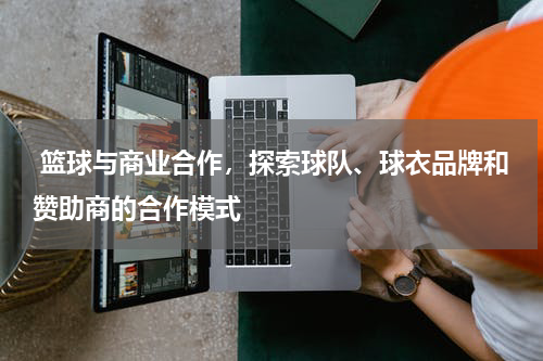  篮球与商业合作，探索球队、球衣品牌和赞助商的合作模式