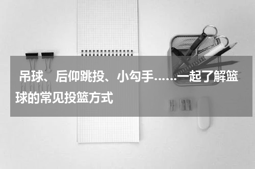  吊球、后仰跳投、小勾手……一起了解篮球的常见投篮方式