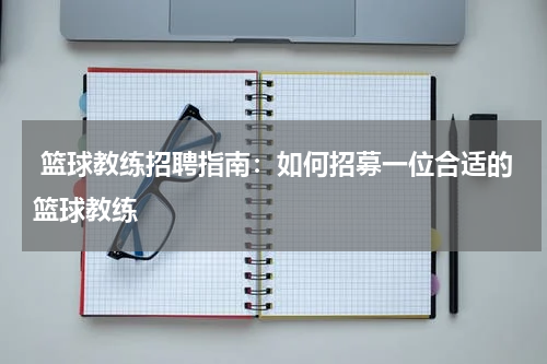  篮球教练招聘指南：如何招募一位合适的篮球教练