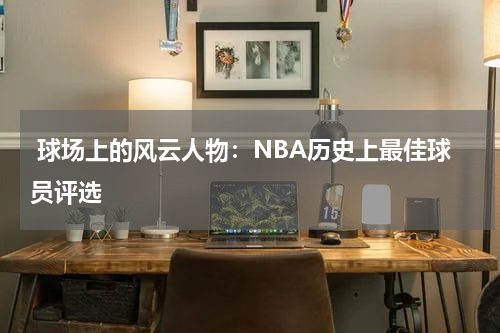  球场上的风云人物：NBA历史上最佳球员评选