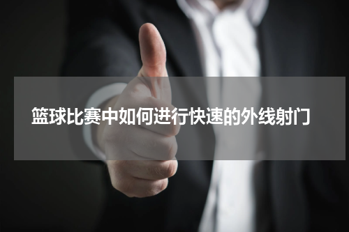  篮球比赛中如何进行快速的外线射门