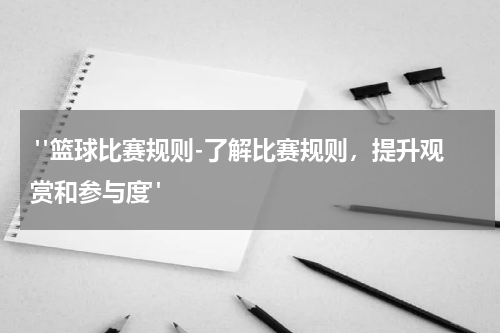  "篮球比赛规则-了解比赛规则，提升观赏和参与度"