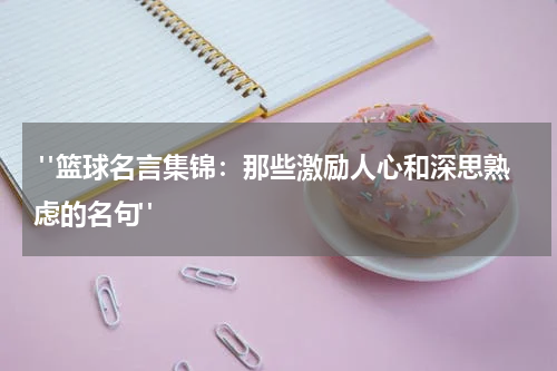  "篮球名言集锦：那些激励人心和深思熟虑的名句"