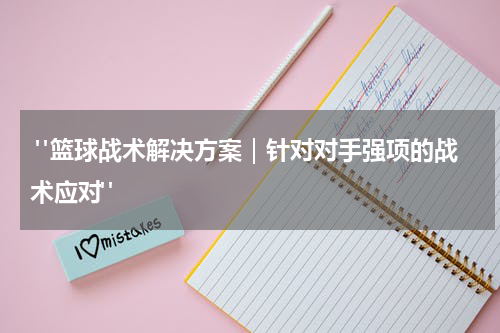  "篮球战术解决方案｜针对对手强项的战术应对"