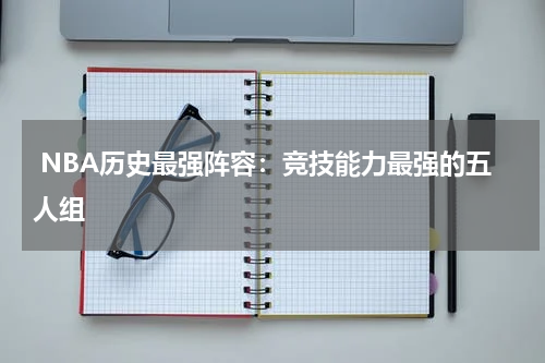  NBA历史最强阵容：竞技能力最强的五人组