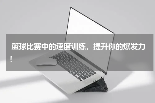  篮球比赛中的速度训练，提升你的爆发力！