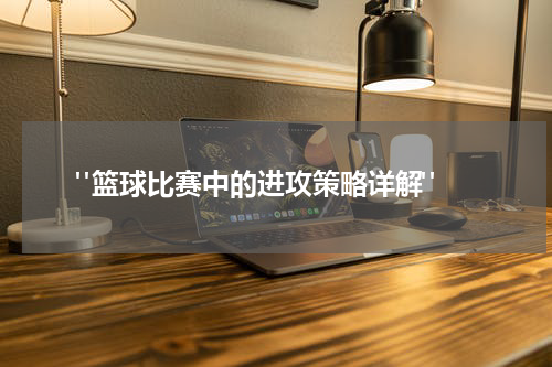  "篮球比赛中的进攻策略详解"