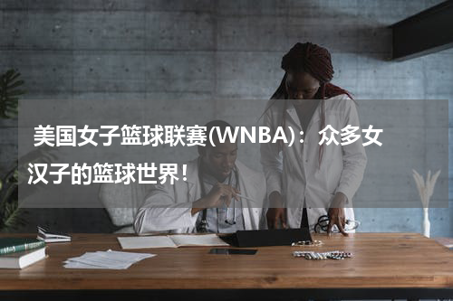  美国女子篮球联赛(WNBA)：众多女汉子的篮球世界！