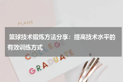  篮球技术锻炼方法分享：提高技术水平的有效训练方式