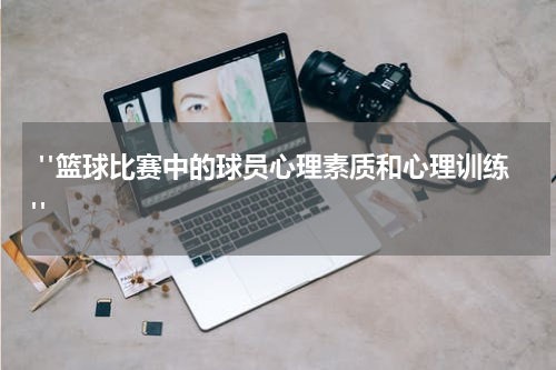  "篮球比赛中的球员心理素质和心理训练"