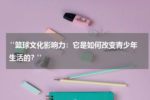  "篮球文化影响力：它是如何改变青少年生活的？"